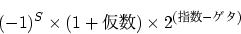 \begin{displaymath}
(-1)^{S} \times (1 + 仮数) \times 2^{(指数 - ゲタ)}
\end{displaymath}